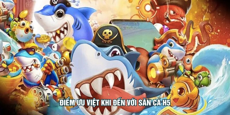 Điểm ưu việt khi đến với săn cá H5